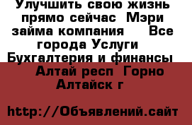 Улучшить свою жизнь прямо сейчас, Мэри займа компания.  - Все города Услуги » Бухгалтерия и финансы   . Алтай респ.,Горно-Алтайск г.